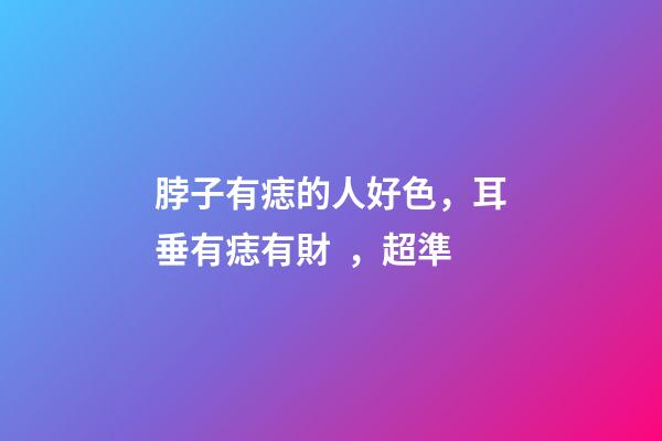 脖子有痣的人好色，耳垂有痣有財，超準